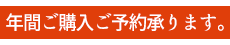 年間ご購入のご予約も承ります。